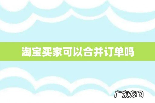 淘宝买家可以合并订单吗
