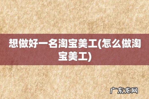 怎么做淘宝美工 想做好一名淘宝美工