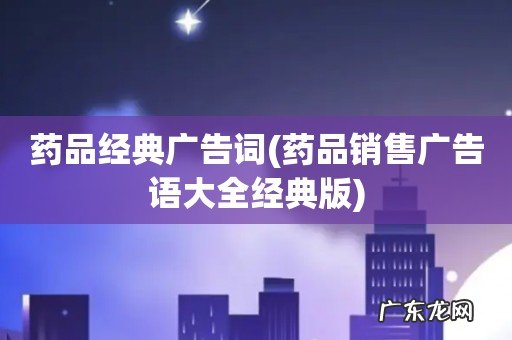 药品销售广告语大全经典版 药品经典广告词