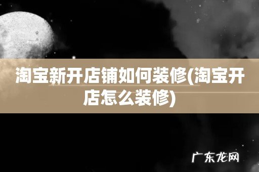 淘宝开店怎么装修 淘宝新开店铺如何装修
