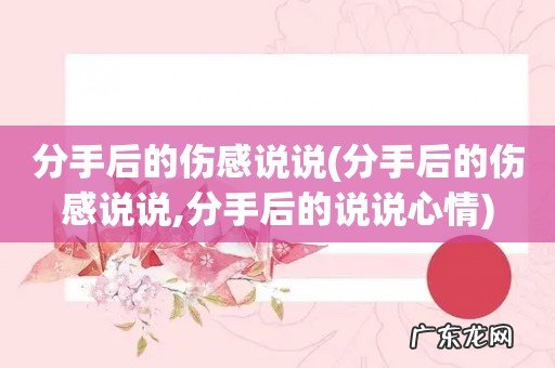 分手后的伤感说说,分手后的说说心情 分手后的伤感说说