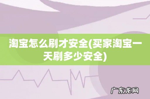 买家淘宝一天刷多少安全 淘宝怎么刷才安全