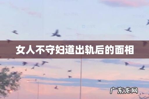 女人不守妇道出轨后的面相