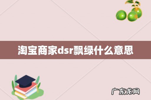 淘宝商家dsr飘绿什么意思