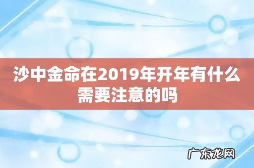 沙中金命在2019年开年有什么需要注意的吗