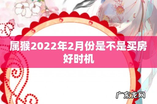 属猴2022年2月份是不是买房好时机