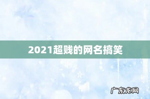 2021超贱的网名搞笑