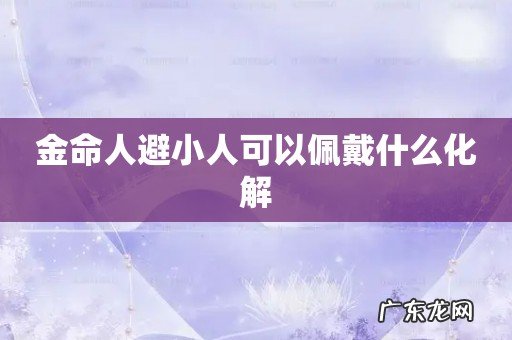金命人避小人可以佩戴什么化解