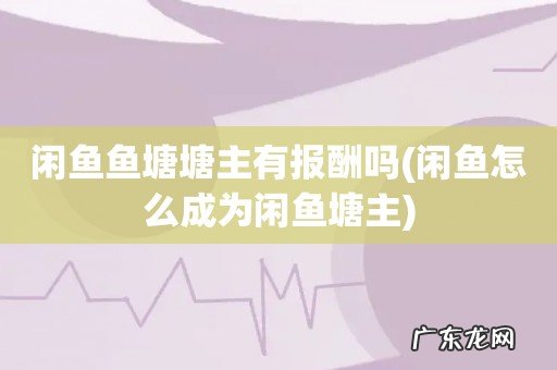 闲鱼怎么成为闲鱼塘主 闲鱼鱼塘塘主有报酬吗