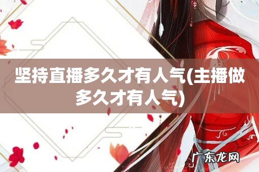 主播做多久才有人气 坚持直播多久才有人气