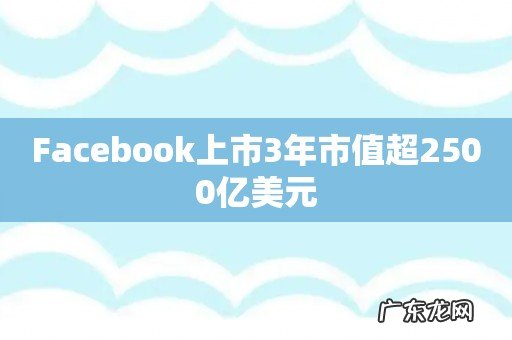 Facebook上市3年市值超2500亿美元