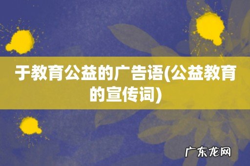公益教育的宣传词 于教育公益的广告语