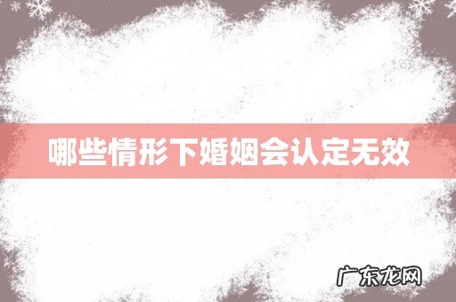 哪些情形下婚姻会认定无效
