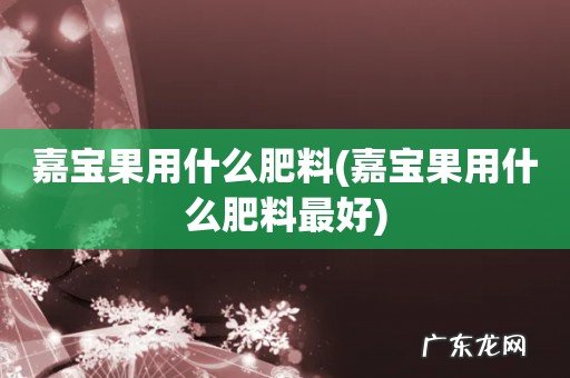 嘉宝果用什么肥料最好 嘉宝果用什么肥料