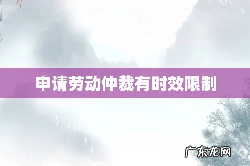 申请劳动仲裁有时效限制