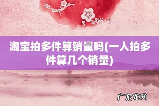 一人拍多件算几个销量 淘宝拍多件算销量吗