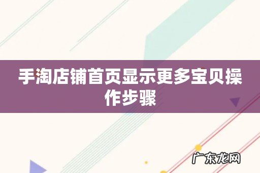 手淘店铺首页显示更多宝贝操作步骤