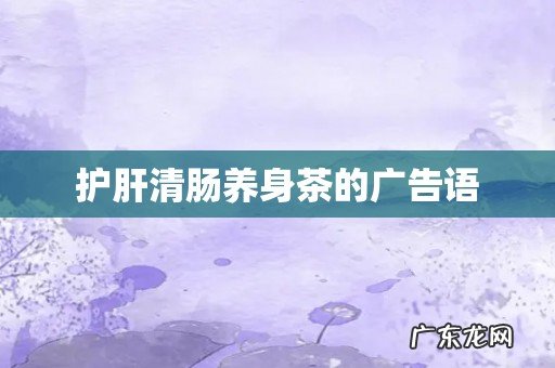 护肝清肠养身茶的广告语