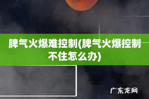 脾气火爆控制不住怎么办 脾气火爆难控制