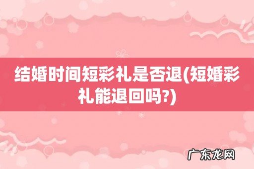 短婚彩礼能退回吗? 结婚时间短彩礼是否退