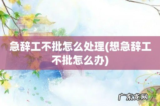 想急辞工不批怎么办 急辞工不批怎么处理