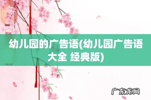 幼儿园广告语大全 经典版 幼儿园的广告语