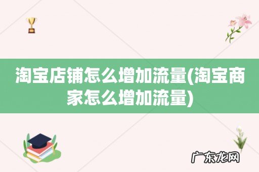 淘宝商家怎么增加流量 淘宝店铺怎么增加流量