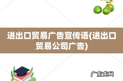 进出口贸易公司广告 进出口贸易广告宣传语