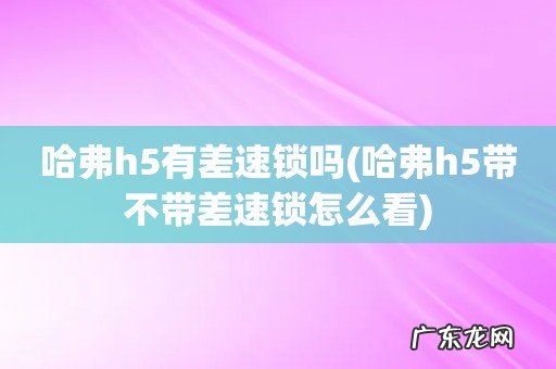 哈弗h5带不带差速锁怎么看 哈弗h5有差速锁吗