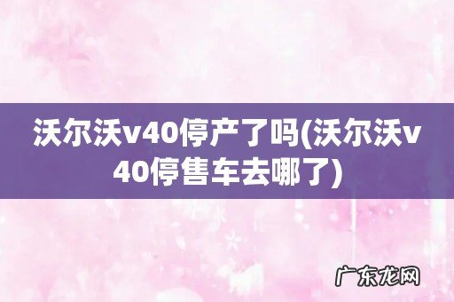 沃尔沃v40停售车去哪了 沃尔沃v40停产了吗