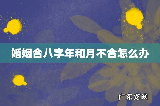 婚姻合八字年和月不合怎么办