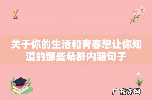关于你的生活和青春想让你知道的那些精辟内涵句子