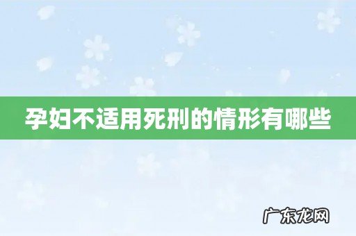 孕妇不适用死刑的情形有哪些