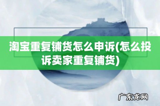 怎么投诉卖家重复铺货 淘宝重复铺货怎么申诉