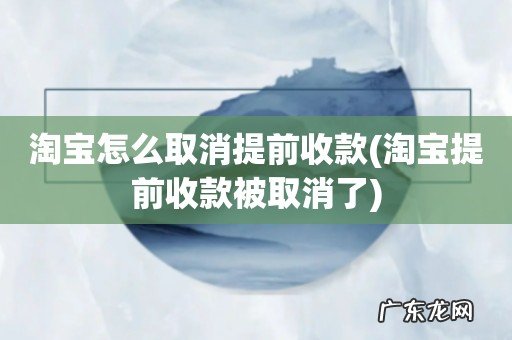 淘宝提前收款被取消了 淘宝怎么取消提前收款
