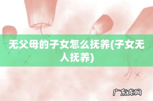 子女无人抚养 无父母的子女怎么抚养