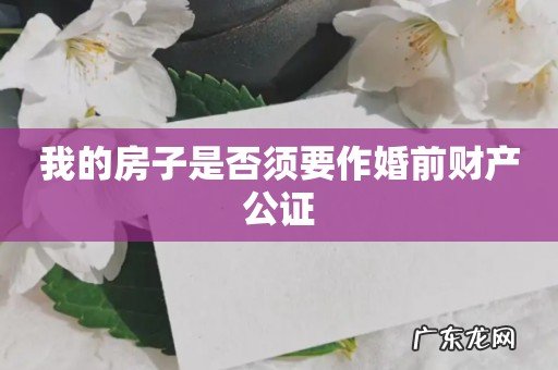 我的房子是否须要作婚前财产公证