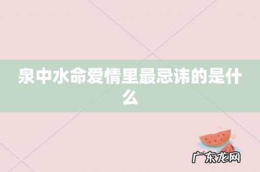 泉中水命爱情里最忌讳的是什么