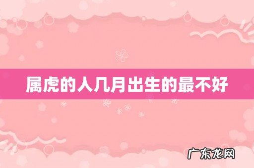 属虎的人几月出生的最不好