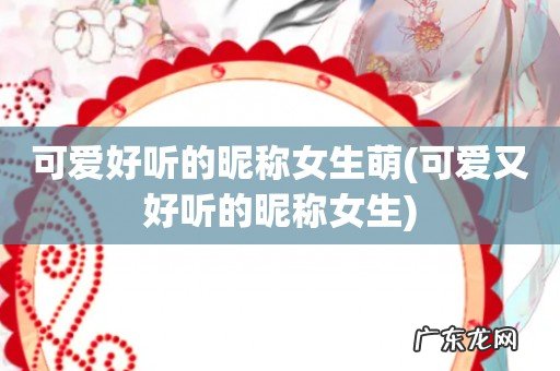 可爱又好听的昵称女生 可爱好听的昵称女生萌