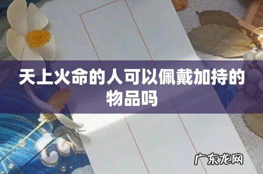 天上火命的人可以佩戴加持的物品吗