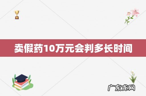 卖假药10万元会判多长时间
