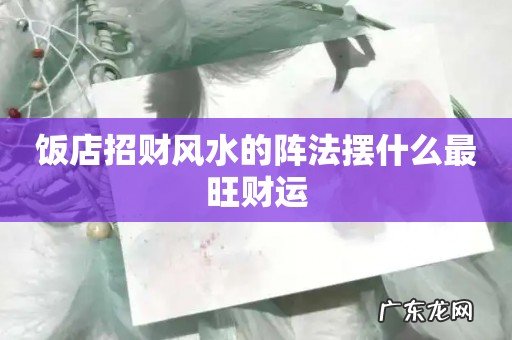 饭店招财风水的阵法摆什么最旺财运