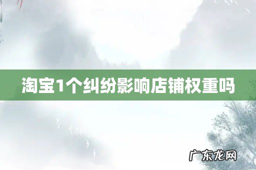 淘宝1个纠纷影响店铺权重吗
