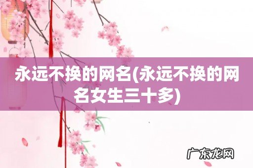 永远不换的网名女生三十多 永远不换的网名