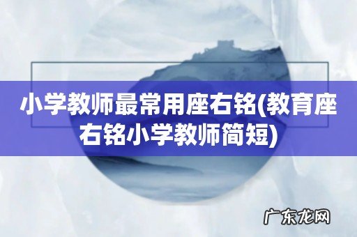 教育座右铭小学教师简短 小学教师最常用座右铭