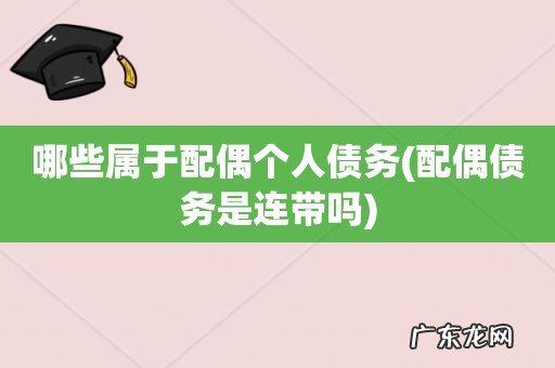 配偶债务是连带吗 哪些属于配偶个人债务