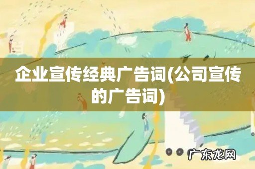 公司宣传的广告词 企业宣传经典广告词