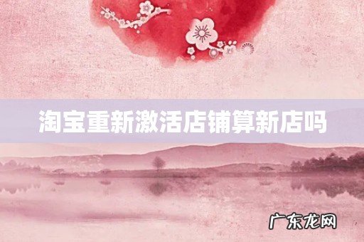 淘宝重新激活店铺算新店吗