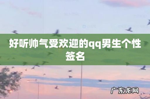 好听帅气受欢迎的qq男生个性签名